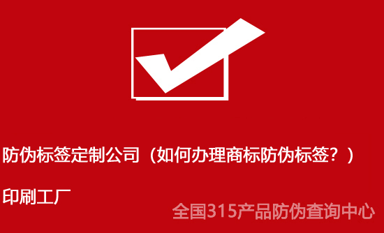 防偽標簽定制公司（如何辦理商標防偽標簽？）印刷工廠