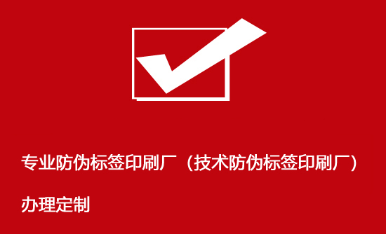 專業(yè)防偽標簽印刷廠（技術防偽標簽印刷廠）辦理定制