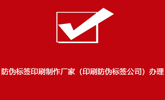 防偽標簽印刷制作廠家（印刷防偽標簽公司）辦理